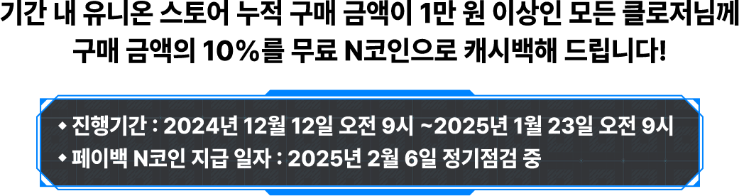 기간 내 유니온 스토어 누적 구매 금액이 1만 원 이상인 모든 클로저님께 구매 금액의 10%를 무료 N코인으로 캐